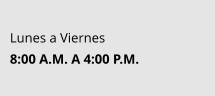 Lunes a Viernes 8:00 A.M. A 4:00 P.M.