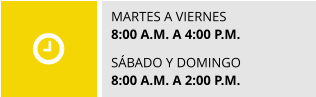 MARTES A VIERNES 8:00 A.M. A 4:00 P.M.  SÁBADO Y DOMINGO 8:00 A.M. A 2:00 P.M.