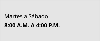 Martes a Sábado 8:00 A.M. A 4:00 P.M.