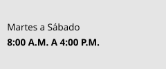 Martes a Sábado 8:00 A.M. A 4:00 P.M.