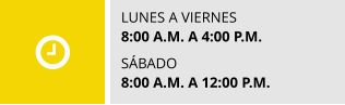 LUNES A VIERNES 8:00 A.M. A 4:00 P.M.  SÁBADO 8:00 A.M. A 12:00 P.M.